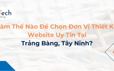 Làm Thế Nào Để Chọn Đơn Vị Thiết Kế Website Uy Tín Tại Trảng Bàng, Tây Ninh?