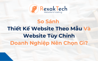 So Sánh Thiết Kế Website Theo Mẫu Và Website Tùy Chỉnh – Doanh Nghiệp Nên Chọn Gì?