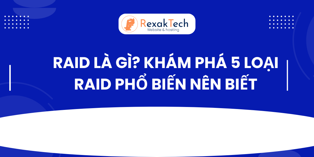 RAID Là Gì? Khám Phá 5 Loại RAID Phổ Biến Nên Biết