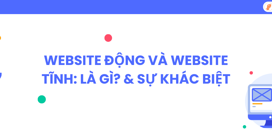 Website Động và Website Tĩnh: Là Gì? & Sự Khác Biệt
